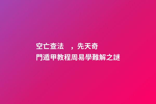 空亡查法，先天奇門遁甲教程周易學難解之謎